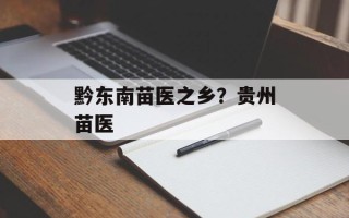 黔东南苗医之乡？贵州苗医