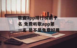 歌曲app排行榜前十名 免费听歌app第一名 是不是免费好用
