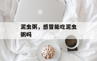 泥虫粥，感冒能吃泥虫粥吗