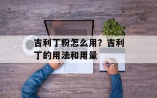 吉利丁粉怎么用？吉利丁的用法和用量