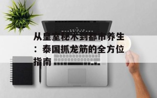 从皇室秘术到都市养生：泰国抓龙筋的全方位指南