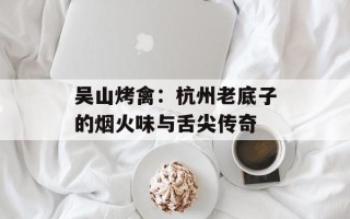 吴山烤禽：杭州老底子的烟火味与舌尖传奇