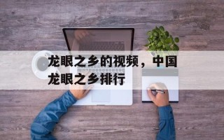龙眼之乡的视频，中国龙眼之乡排行