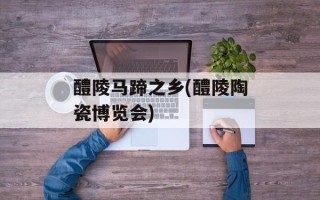 醴陵马蹄之乡(醴陵陶瓷博览会)