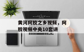 黄河阿胶之乡视频，阿胶视频中央10套讲