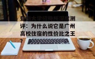 暨南大学招待所深度测评：为什么说它是广州高校住宿的性价比之王？