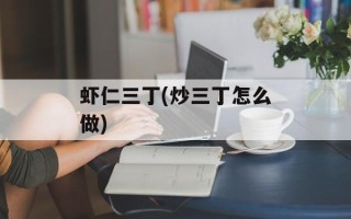 虾仁三丁(炒三丁怎么做)