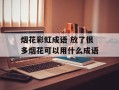 烟花彩虹成语 放了很多烟花可以用什么成语