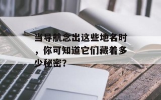 当导航念出这些地名时，你可知道它们藏着多少秘密？