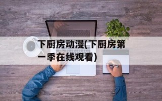 下厨房动漫(下厨房第一季在线观看)