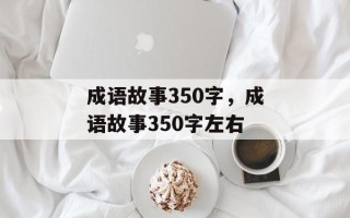 成语故事350字，成语故事350字左右