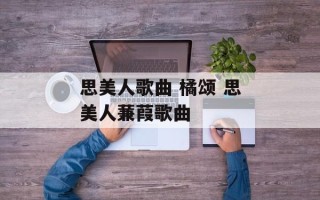 思美人歌曲 橘颂 思美人蒹葭歌曲