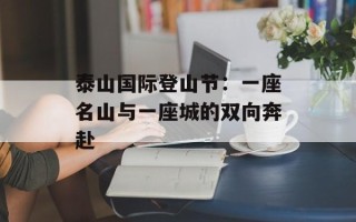 泰山国际登山节：一座名山与一座城的双向奔赴