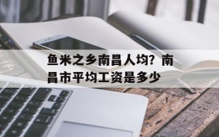 鱼米之乡南昌人均？南昌市平均工资是多少