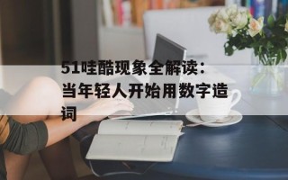 51哇酷现象全解读：当年轻人开始用数字造词