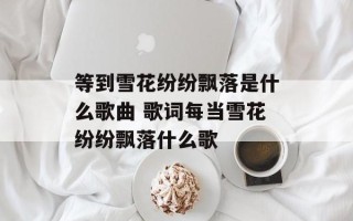 等到雪花纷纷飘落是什么歌曲 歌词每当雪花纷纷飘落什么歌