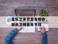 音乐之乡节目有哪些，湖南卫视音乐节目