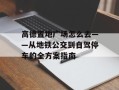 高德置地广场怎么去——从地铁公交到自驾停车的全方案指南