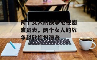 两个女人的战争电视剧演员表，两个女人的战争赵欣梅扮演者