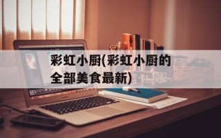 彩虹小厨(彩虹小厨的全部美食最新)