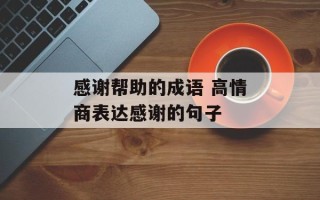 感谢帮助的成语 高情商表达感谢的句子