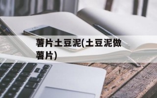 薯片土豆泥(土豆泥做薯片)