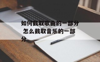 如何截取歌曲的一部分 怎么截取音乐的一部分