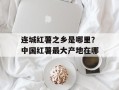 连城红薯之乡是哪里？中国红薯最大产地在哪