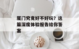 厦门究竟好不好玩？这篇深度体验报告给你答案
