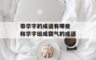 带华字的成语有哪些 和华字组成霸气的成语