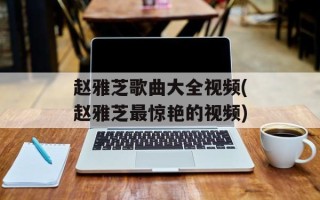赵雅芝歌曲大全视频(赵雅芝最惊艳的视频)