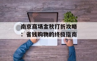 南京商场金秋打折攻略：省钱购物的终极指南