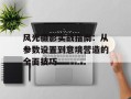 风光摄影实战指南：从参数设置到意境营造的全面技巧