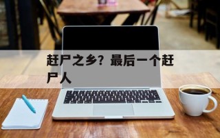 赶尸之乡？最后一个赶尸人