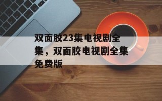双面胶23集电视剧全集，双面胶电视剧全集免费版