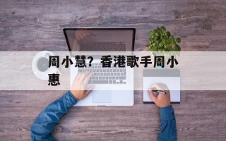 周小慧？香港歌手周小惠