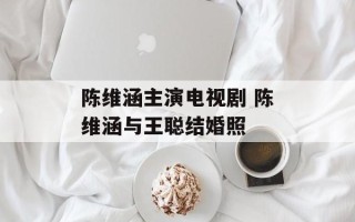 陈维涵主演电视剧 陈维涵与王聪结婚照