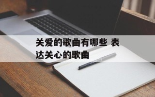 关爱的歌曲有哪些 表达关心的歌曲