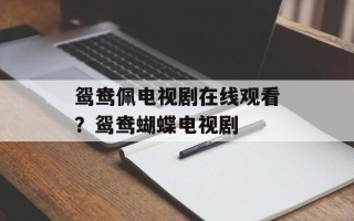 鸳鸯佩电视剧在线观看？鸳鸯蝴蝶电视剧