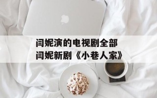 闫妮演的电视剧全部 闫妮新剧《小巷人家》