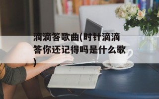 滴滴答歌曲(时针滴滴答你还记得吗是什么歌)