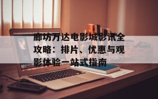 廊坊万达电影城影讯全攻略：排片、优惠与观影体验一站式指南