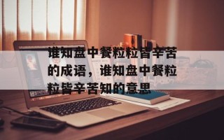 谁知盘中餐粒粒皆辛苦的成语，谁知盘中餐粒粒皆辛苦知的意思