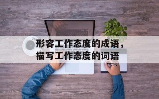 形容工作态度的成语，描写工作态度的词语