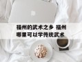 福州的武术之乡 福州哪里可以学传统武术