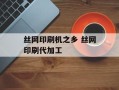 丝网印刷机之乡 丝网印刷代加工