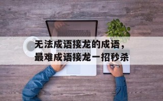 无法成语接龙的成语，最难成语接龙一招秒杀