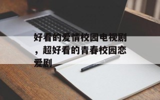 好看的爱情校园电视剧，超好看的青春校园恋爱剧
