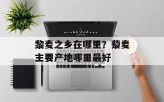黎麦之乡在哪里？藜麦主要产地哪里最好