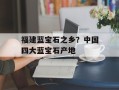 福建蓝宝石之乡？中国四大蓝宝石产地